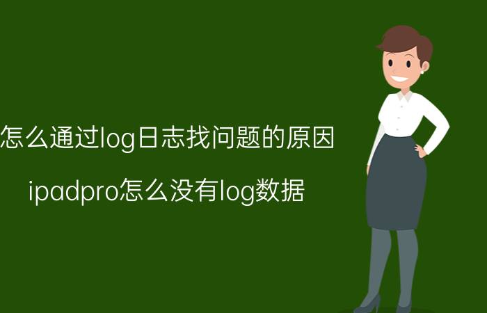 怎么通过log日志找问题的原因 ipadpro怎么没有log数据？